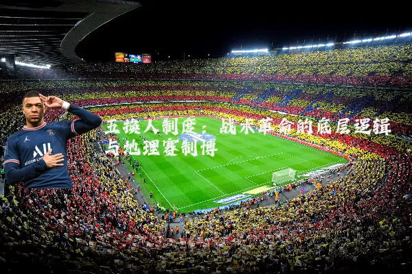五换人制度：战术革命的底层逻辑与地理赛制博弈