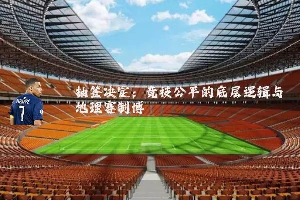 抽签决定：竞技公平的底层逻辑与地理赛制博弈