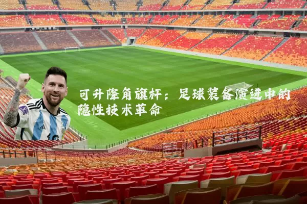可升降角旗杆：足球装备演进中的隐性技术革命