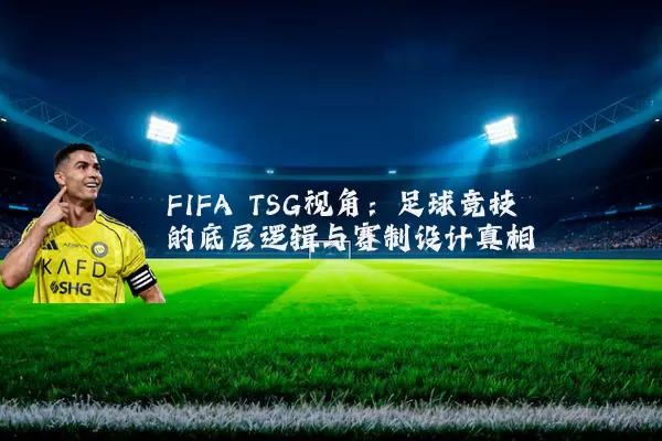 FIFA TSG视角：足球竞技的底层逻辑与赛制设计真相