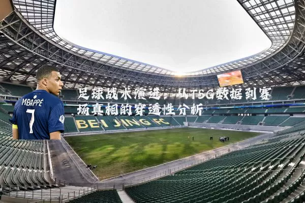 足球战术演进：从TSG数据到赛场真相的穿透性分析