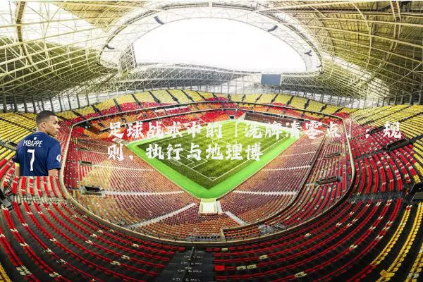 足球战术中的「洗牌清零点」：规则、执行与地理博弈