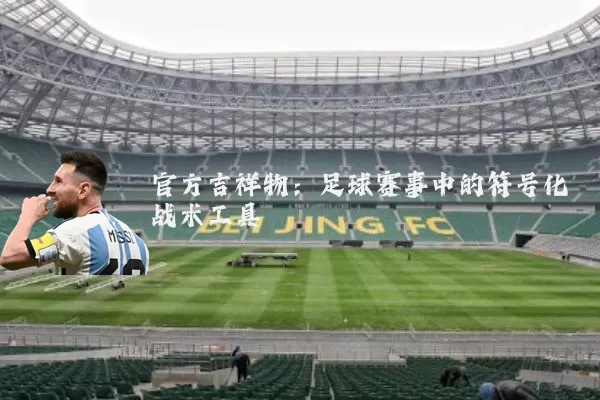 官方吉祥物：足球赛事中的符号化战术工具