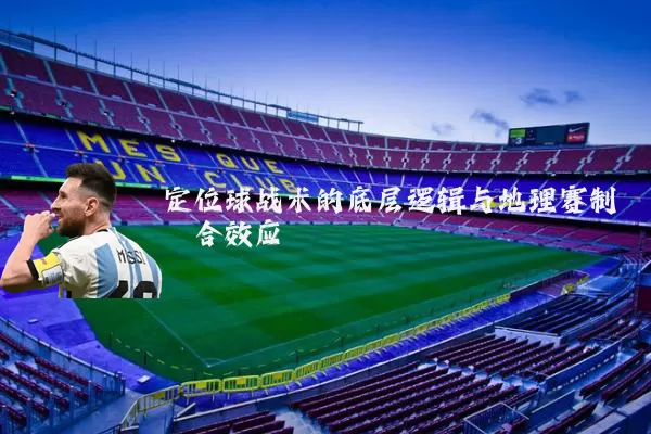 定位球战术的底层逻辑与地理赛制耦合效应