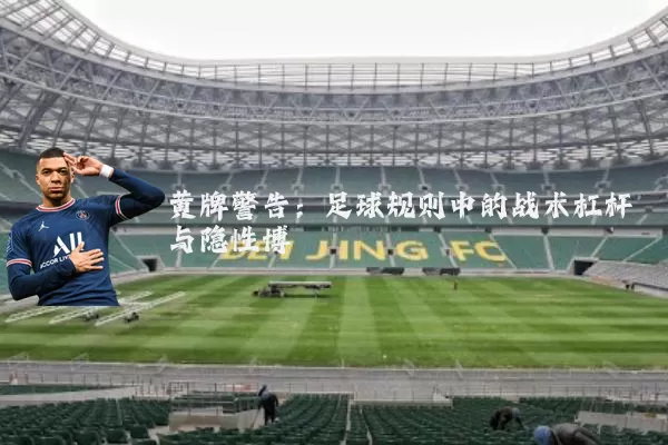 黄牌警告：足球规则中的战术杠杆与隐性博弈