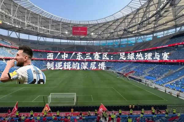 西/中/东三赛区：足球地理与赛制逻辑的深层博弈