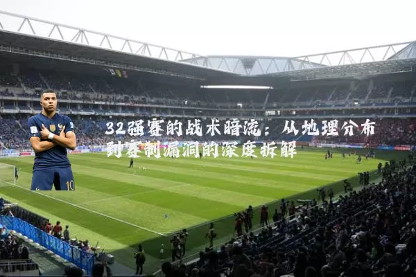 32强赛的战术暗流:从地理分布到赛制漏洞的深度拆解