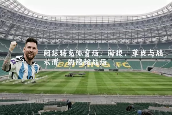 阿兹特克体育场:海拔、草皮与战术博弈的隐秘战场