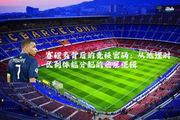 赛程表背后的竞技密码:从地理时区到体能分配的底层逻辑