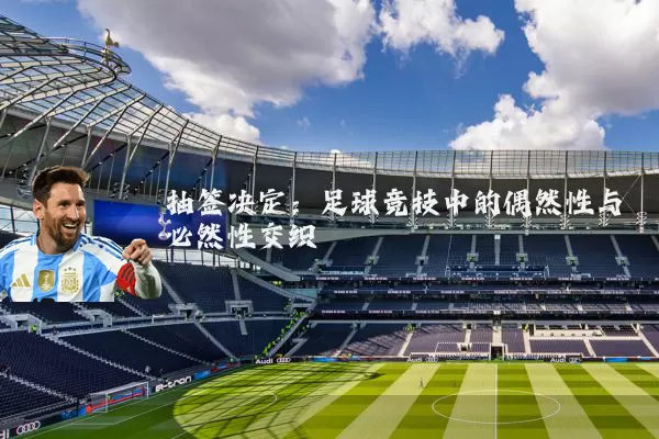 抽签决定：足球竞技中的偶然性与必然性交织