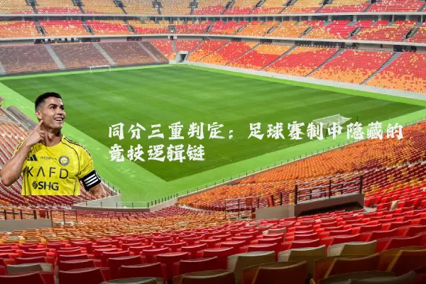 同分三重判定:足球赛制中隐藏的竞技逻辑链