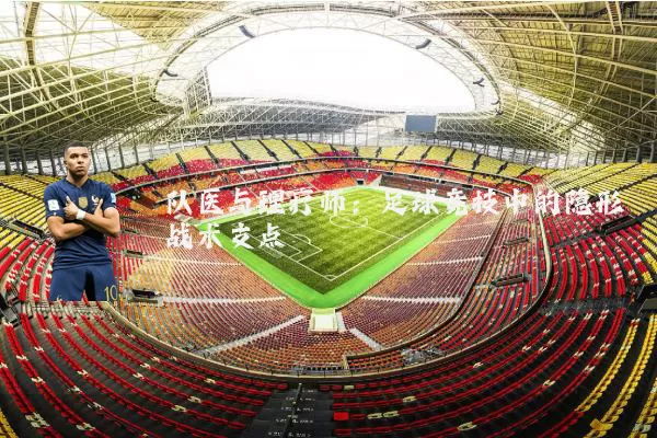 队医与理疗师:足球竞技中的隐形战术支点