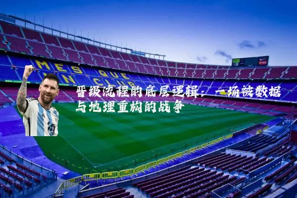 晋级流程的底层逻辑：一场被数据与地理重构的战争
