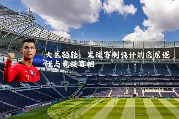 大区轮转:足球赛制设计的底层逻辑与竞技真相