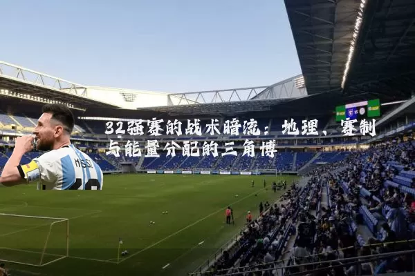 32强赛的战术暗流:地理、赛制与能量分配的三角博弈