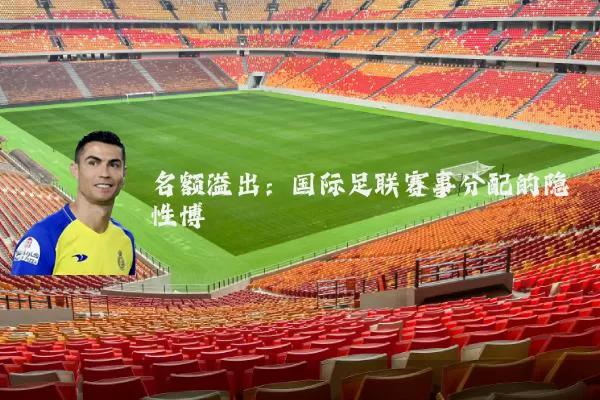 名额溢出:国际足联赛事分配的隐性博弈
