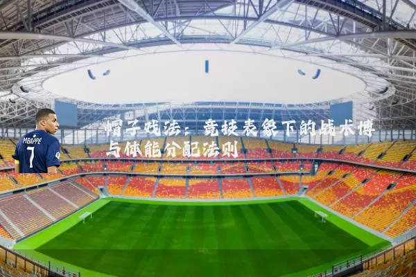 帽子戏法:竞技表象下的战术博弈与体能分配法则