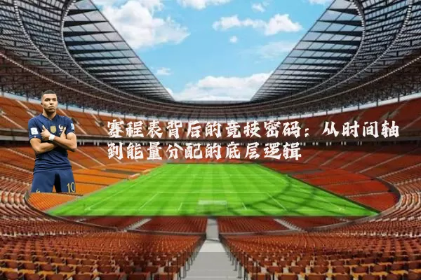 赛程表背后的竞技密码：从时间轴到能量分配的底层逻辑